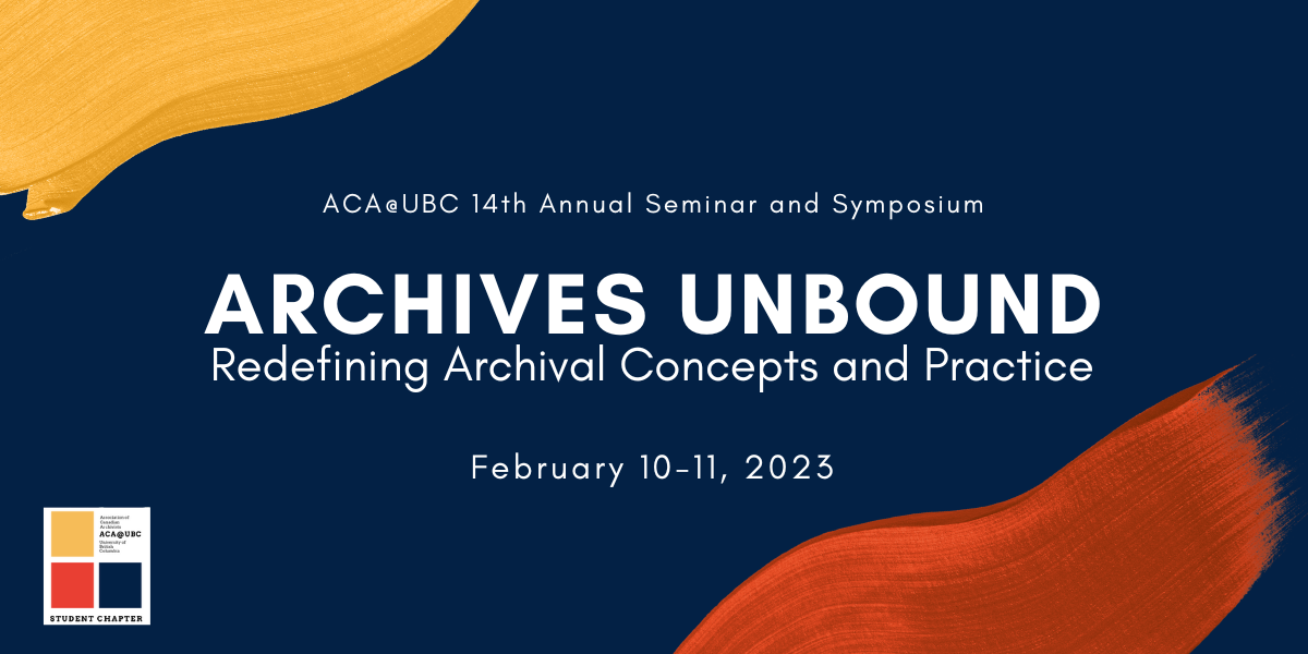 ACA@UBC 14th Annual Seminar and Symposium poster, Archives Unbound Redefining Archival Concepts and Practice February 10-11, 2023
